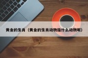 黄金的生肖（黄金的生肖动物指什么动物呢）