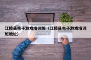江陵县电子游戏培训班（江陵县电子游戏培训班地址）