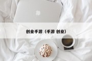 创业手游（手游 创业）