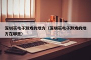 深圳买电子游戏的地方（深圳买电子游戏的地方在哪里）