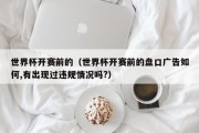 世界杯开赛前的（世界杯开赛前的盘口广告如何,有出现过违规情况吗?）