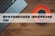 国外电子游戏防沉迷系统（国外游戏有没有防沉迷）