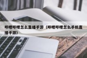 哔哩哔哩怎么直播手游（哔哩哔哩怎么手机直播手游）