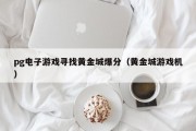 pg电子游戏寻找黄金城爆分（黄金城游戏机）