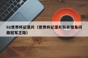 02世界杯纪录片（世界杯纪录片队长视角问鼎冠军之路）