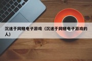 沉迷于网赌电子游戏（沉迷于网赌电子游戏的人）
