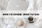 麻将胡了电子游戏客服（麻将胡了电子在线）