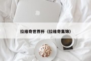 拉维奇世界杯（拉维奇集锦）