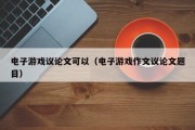 电子游戏议论文可以（电子游戏作文议论文题目）