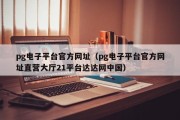 pg电子平台官方网址（pg电子平台官方网址直营大厅21平台达达网中国）