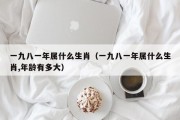 一九八一年属什么生肖（一九八一年属什么生肖,年龄有多大）