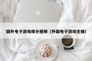 国外电子游戏爆分视频（外国电子游戏主播）