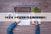 5号篮球（5号篮球和7号篮球的区别图片）
