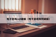电子游戏cq9破解（电子游戏如何破解）