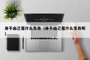 身不由己是什么生肖（身不由己是什么生肖呢）