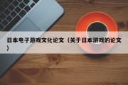 日本电子游戏文化论文（关于日本游戏的论文）