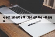 电子游戏机使用年限（游戏机的寿命一般是几年）