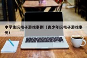 中学生玩电子游戏事例（青少年玩电子游戏事例）