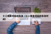 十二地支对应的生肖（十二地支对应的生肖时间）