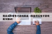 我永远热爱电子游戏英语（我喜欢玩电子游戏英文翻译）