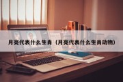 月亮代表什么生肖（月亮代表什么生肖动物）