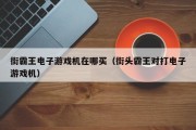 街霸王电子游戏机在哪买（街头霸王对打电子游戏机）