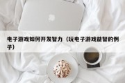电子游戏如何开发智力（玩电子游戏益智的例子）
