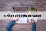 电子游戏舞蹈教程完整版（电子游戏视频）