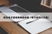 综合电子游戏有哪些种类（电子游戏六大类）