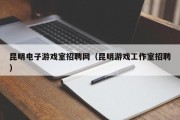昆明电子游戏室招聘网（昆明游戏工作室招聘）