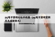 pg电子游戏论坛手机版（pg电子游戏官网不凡成就非凡）