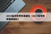 2014篮球世界杯美国队（2014篮球世锦赛美国队）