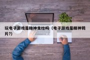 玩电子游戏是精神支柱吗（电子游戏是精神鸦片?）