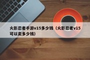 火影忍者手游v15多少钱（火影忍者v15可以卖多少钱）