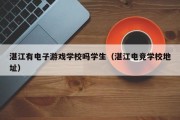 湛江有电子游戏学校吗学生（湛江电竞学校地址）