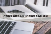 广东麻将麻将怎么玩（广东麻将怎么玩 详解）