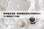 财神捕鱼官网（财神捕鱼官网打开即玩082515载地址下中国）