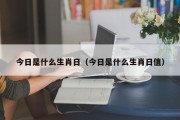 今日是什么生肖日（今日是什么生肖日值）