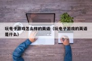 玩电子游戏怎么样的英语（玩电子游戏的英语是什么）