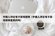 中国人评论电子游戏视频（中国人评论电子游戏视频是真的吗）