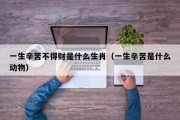 一生辛苦不得财是什么生肖（一生辛苦是什么动物）