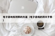 电子游戏有利弊的方面（电子游戏的利大于弊）