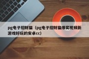 pg电子招财猫（pg电子招财猫爆奖视频新游戏好玩的安卓cc）