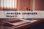 1941属什么生肖（1941属什么生肖 今年多大了）