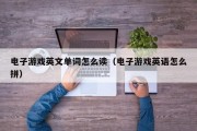电子游戏英文单词怎么读（电子游戏英语怎么拼）