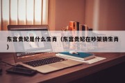 东宫贵妃是什么生肖（东宫贵妃在吵架猜生肖）