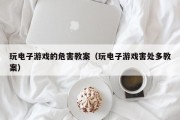玩电子游戏的危害教案（玩电子游戏害处多教案）