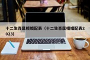 十二生肖属相婚配表（十二生肖属相婚配表2023）