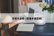 百度手游吧（百度手游官网）