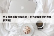 电子游戏是如何发展的（电子游戏类型的发展和演变）